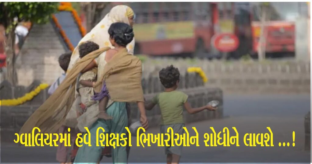 ગ્વાલિયરમાં બાળકોને ભણાવવાને બદલે શિક્ષકો ભિખારીઓ શોધશે? શા માટે વહીવટીતંત્રે આ આશ્ચર્યજનક ફતવો  લાદયો ?