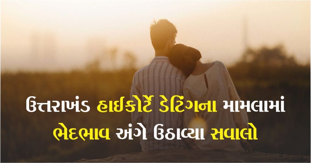 છોકરીઓ પણ ડેટ પર સાથે જાય છે, તો પછી છોકરાઓની ધરપકડ કેમ થાય છે? ઉત્તરાખંડ હાઈકોર્ટે ઉઠાવ્યા સવાલો